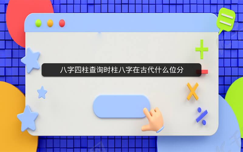 八字四柱查询时柱八字在古代什么位分