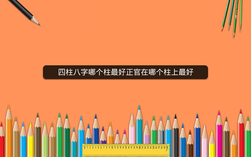 四柱八字哪个柱最好正官在哪个柱上最好