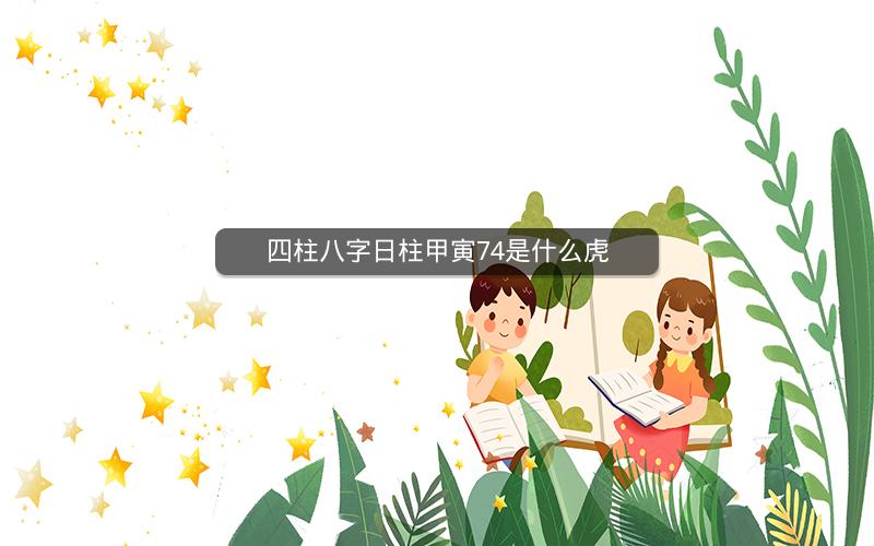 四柱八字日柱甲寅74是什么虎