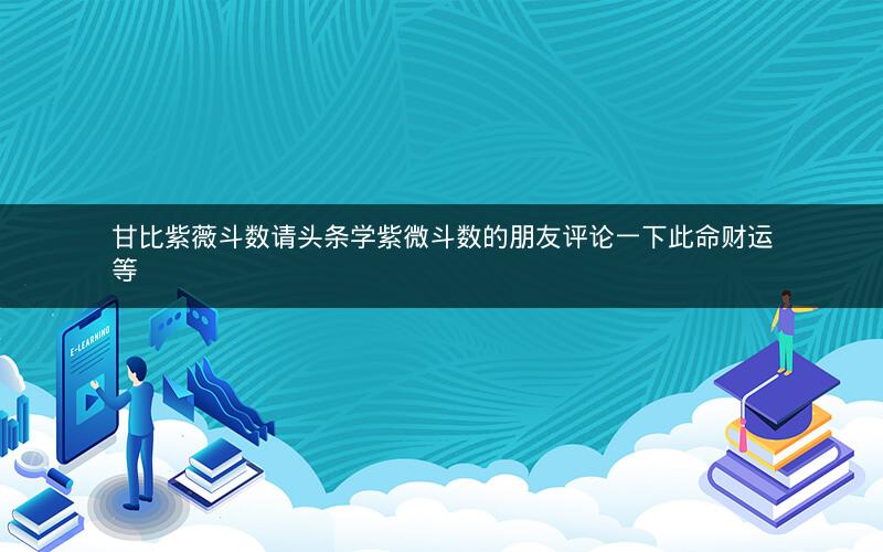 甘比紫薇斗数请头条学紫微斗数的朋友评论一下此命财运等
