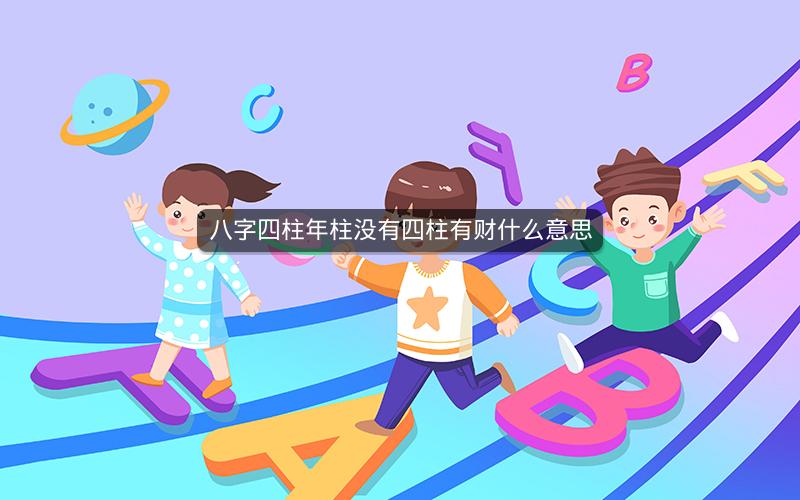 八字四柱年柱没有四柱有财什么意思
