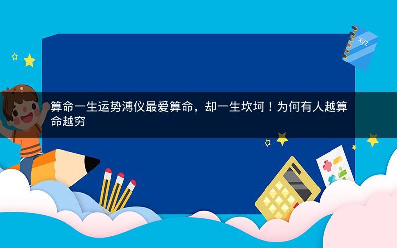 算命一生运势溥仪最爱算命,却一生坎坷!为何有人越算命越穷
