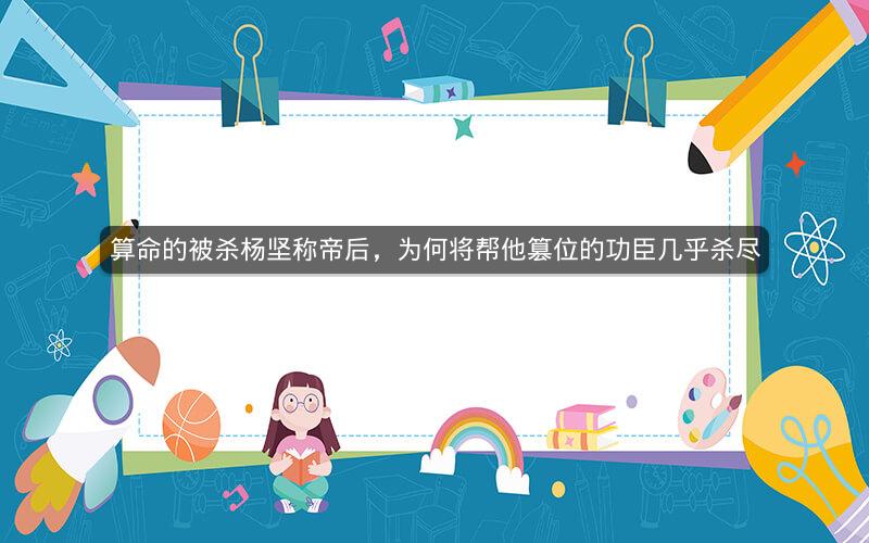 算命的被杀杨坚称帝后,为何将帮他篡位的功臣几乎杀尽