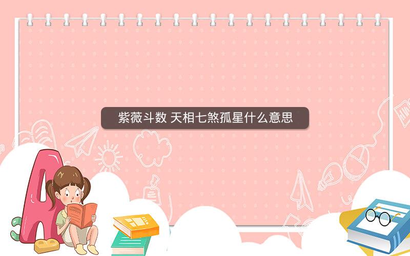 紫薇斗数 天相七煞孤星什么意思