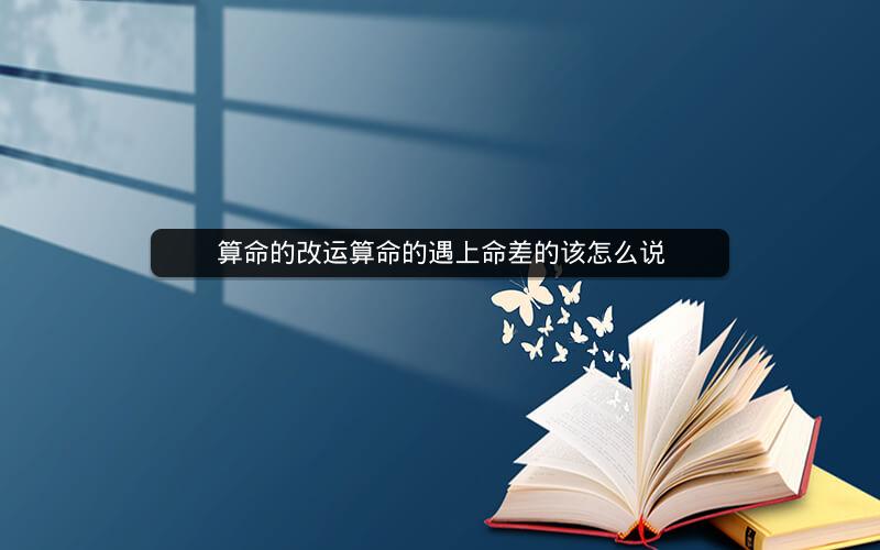 算命的改运算命的遇上命差的该怎么说