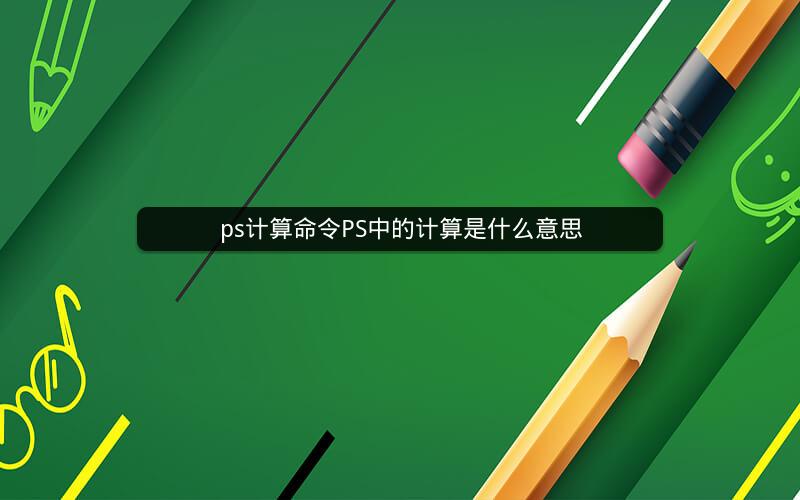 ps计算命令PS中的计算是什么意思