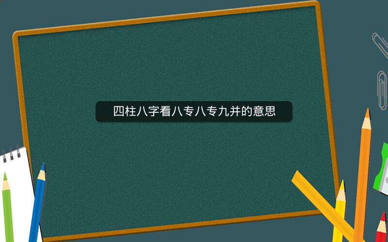 四柱八字看八专八专九并的意思
