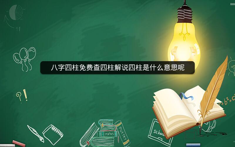 八字四柱免费查四柱解说四柱是什么意思呢