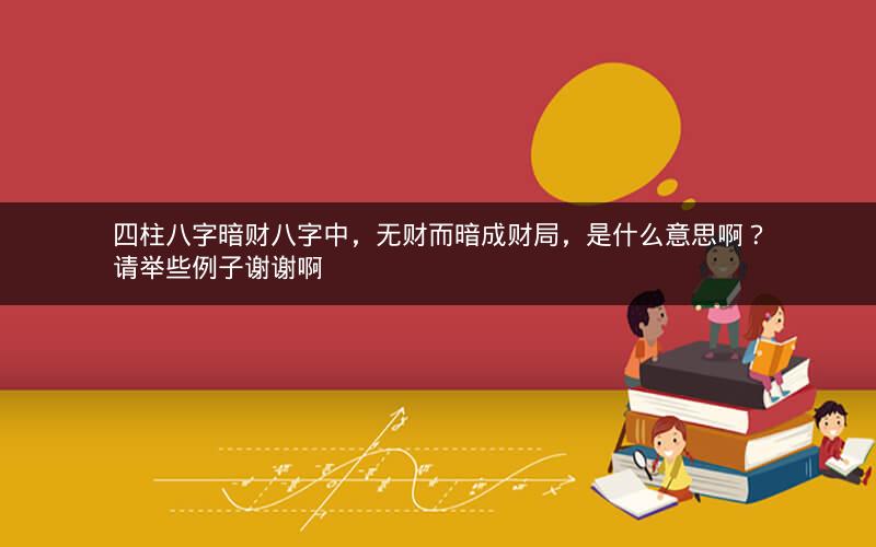 四柱八字暗财八字中，无财而暗成财局，是什么意思啊？请举些例子谢谢啊