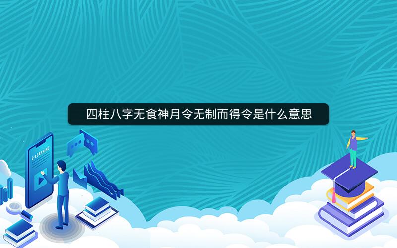 四柱八字无食神月令无制而得令是什么意思