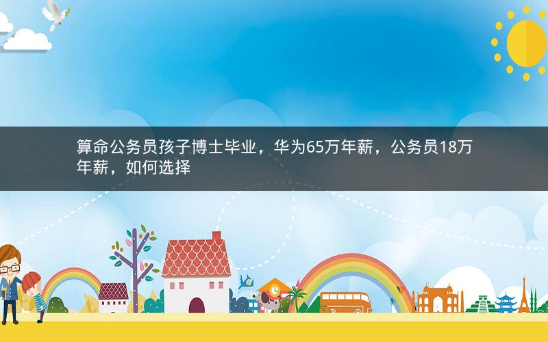 算命公务员孩子博士毕业，华为65万年薪，公务员18万年薪，如何选择