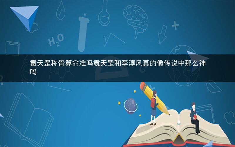 袁天罡称骨算命准吗袁天罡和李淳风真的像传说中那么神吗
