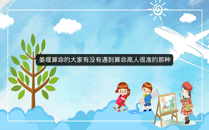 姜堰算命的大家有没有遇到算命高人很准的那种