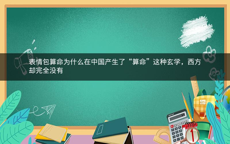 表情包算命为什么在中国产生了“算命”这种玄学,西方却完全没有
