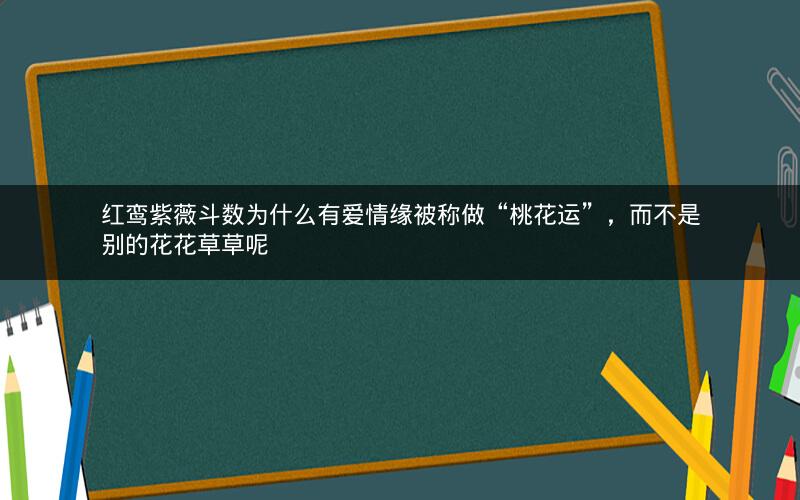 红鸾紫薇斗数为什么有爱情缘被称做“桃花运”,而不是别的花花草草呢