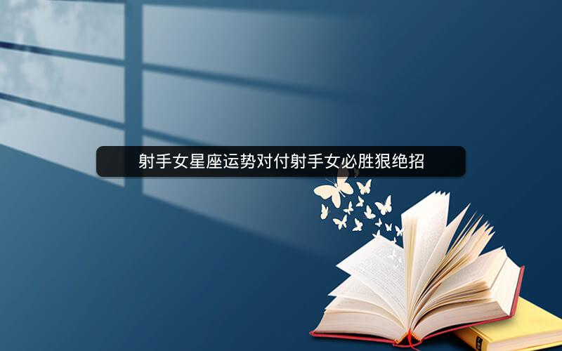 射手女星座运势对付射手女必胜狠绝招