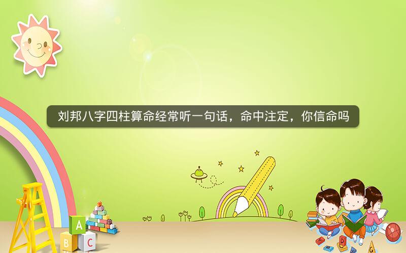 刘邦八字四柱算命经常听一句话,命中注定,你信命吗
