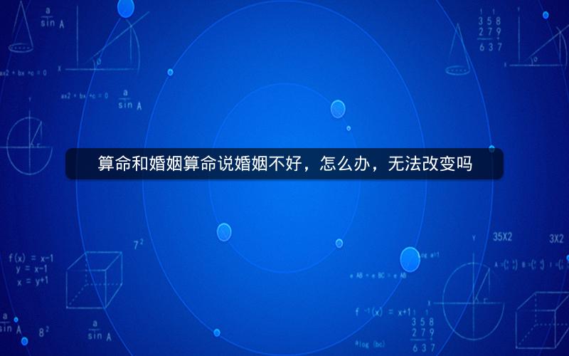 算命和婚姻算命说婚姻不好，怎么办，无法改变吗