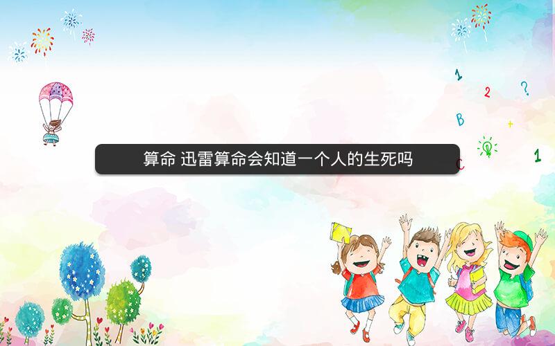 算命 迅雷算命会知道一个人的生死吗