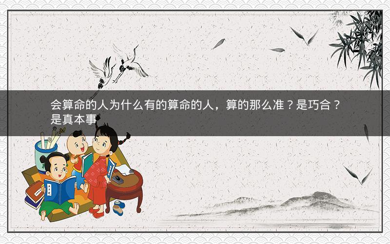 会算命的人为什么有的算命的人,算的那么准?是巧合?是真本事