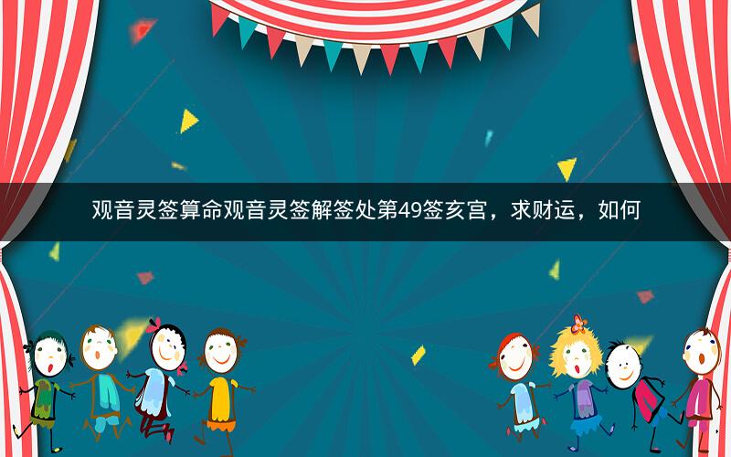观音灵签算命观音灵签解签处第49签亥宫，求财运，如何