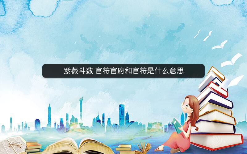 紫薇斗数 官符官府和官符是什么意思