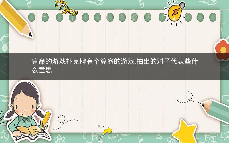算命的游戏扑克牌有个算命的游戏,抽出的对子代表些什么意思