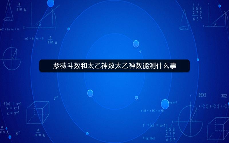 紫薇斗数和太乙神数太乙神数能测什么事