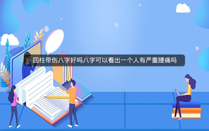 四柱带伤八字好吗八字可以看出一个人有严重腰痛吗