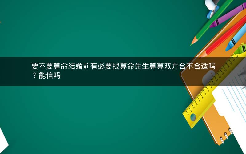 要不要算命结婚前有必要找算命先生算算双方合不合适吗？能信吗