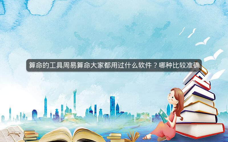 算命的工具周易算命大家都用过什么软件？哪种比较准确