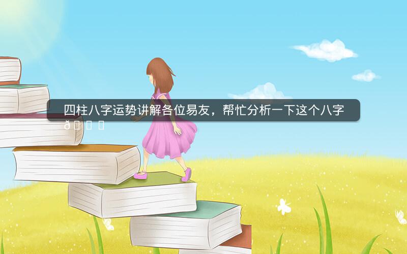 四柱八字运势讲解各位易友，帮忙分析一下这个八字🙏