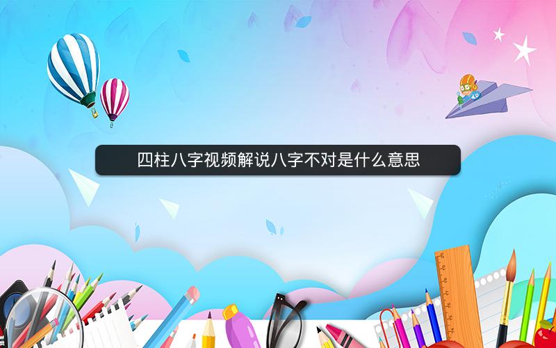 四柱八字视频解说八字不对是什么意思