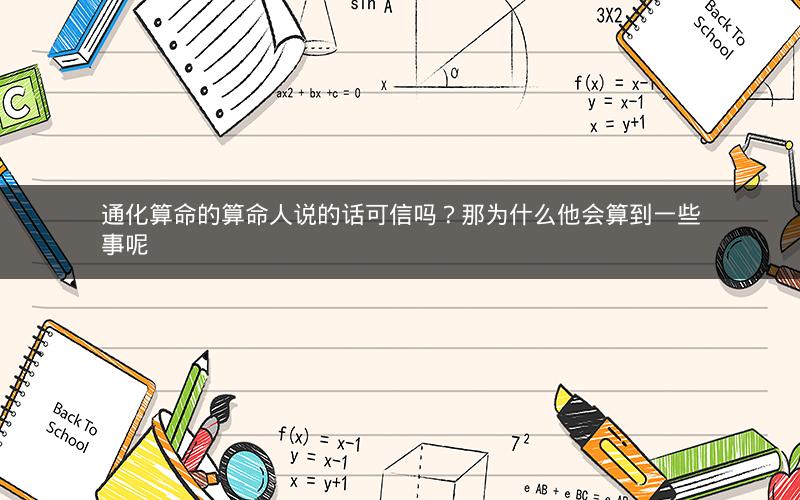 通化算命的算命人说的话可信吗？那为什么他会算到一些事呢