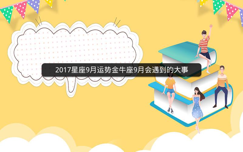 2017星座9月运势金牛座9月会遇到的大事