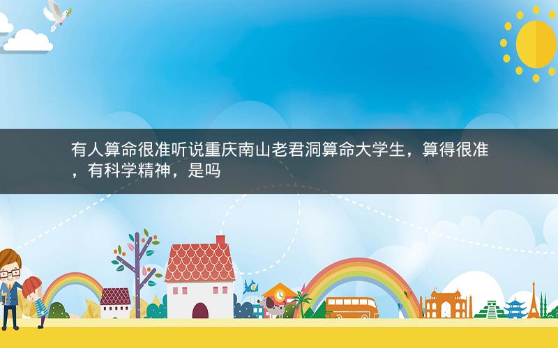 有人算命很准听说重庆南山老君洞算命大学生,算得很准,有科学精神,是吗