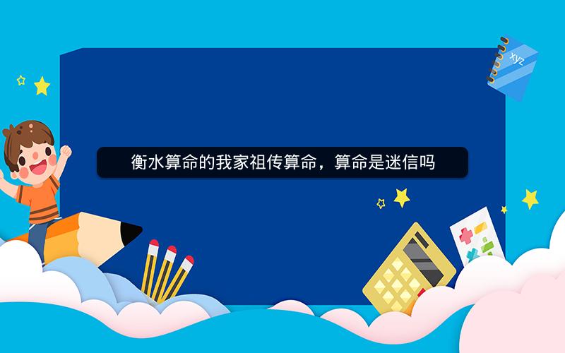 衡水算命的我家祖传算命,算命是迷信吗