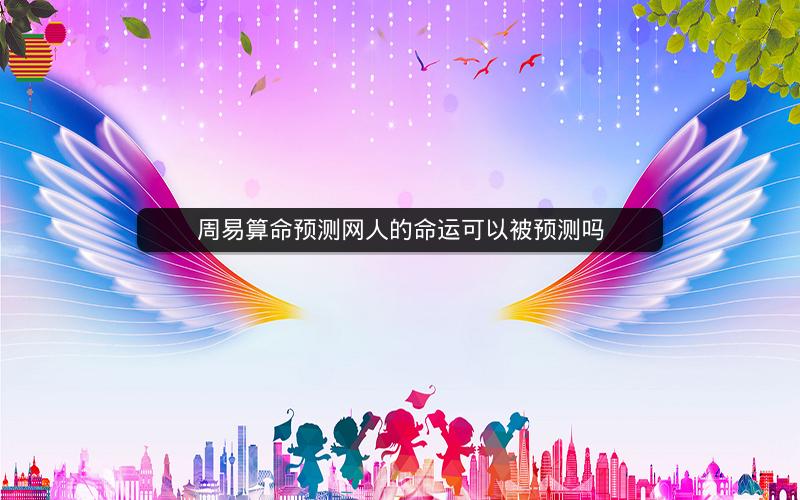 周易算命预测网人的命运可以被预测吗