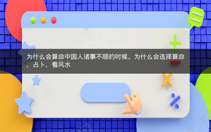为什么会算命中国人诸事不顺的时候,为什么会选择算命、占卜、看风水