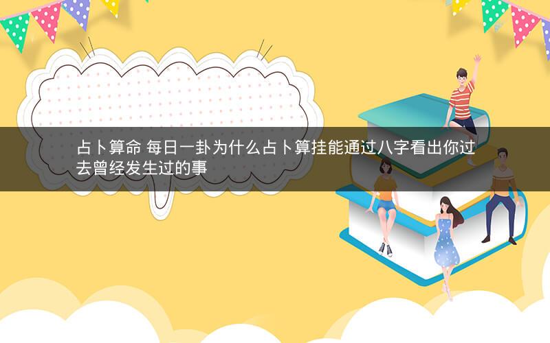 占卜算命 每日一卦为什么占卜算挂能通过八字看出你过去曾经发生过的事
