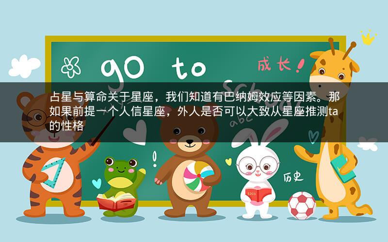 占星与算命关于星座，我们知道有巴纳姆效应等因素。那如果前提一个人信星座，外人是否可以大致从星座推测ta的性格