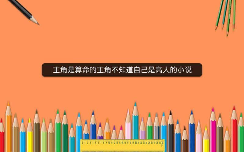 主角是算命的主角不知道自己是高人的小说