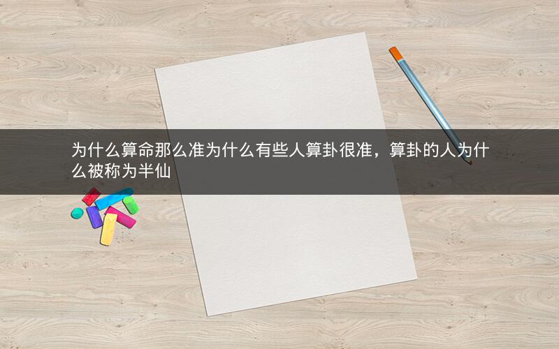 为什么算命那么准为什么有些人算卦很准，算卦的人为什么被称为半仙