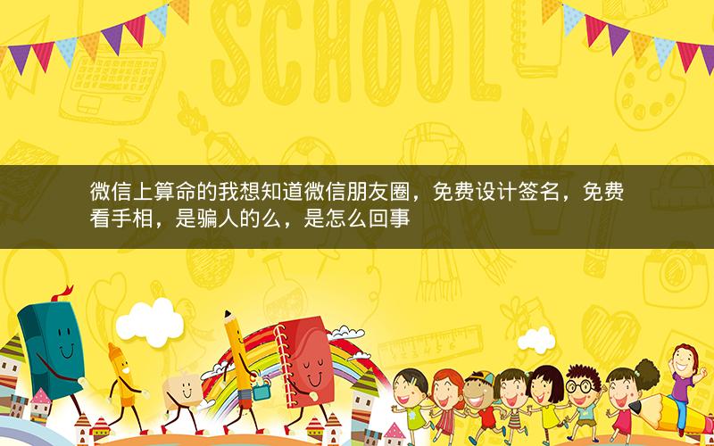 微信上算命的我想知道微信朋友圈，免费设计签名，免费看手相，是骗人的么，是怎么回事