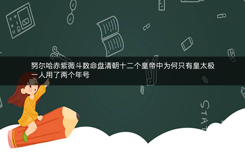 努尔哈赤紫薇斗数命盘清朝十二个皇帝中为何只有皇太极一人用了两个年号