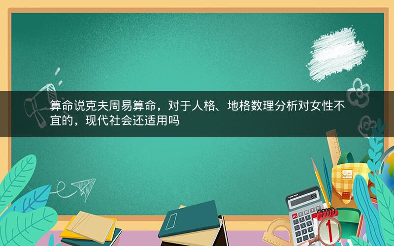 算命说克夫周易算命，对于人格、地格数理分析对女性不宜的，现代社会还适用吗