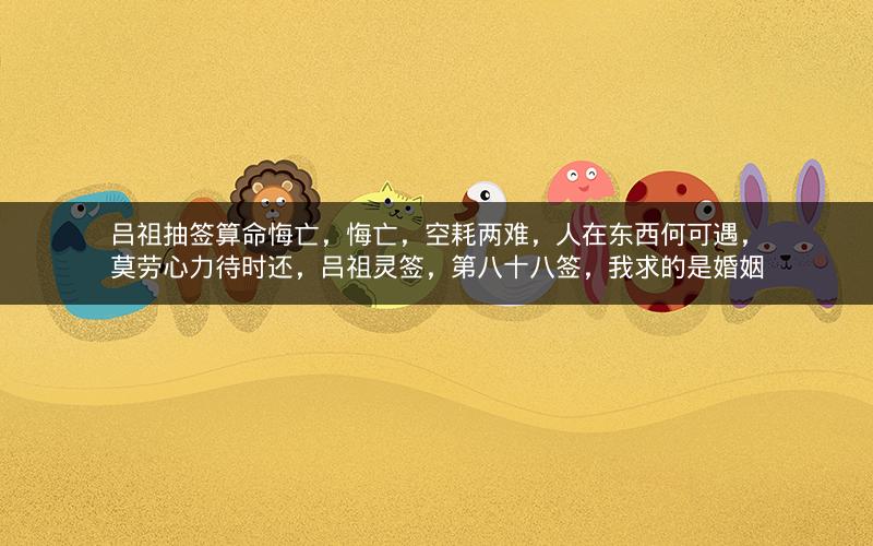 吕祖抽签算命悔亡，悔亡，空耗两难，人在东西何可遇，莫劳心力待时还，吕祖灵签，第八十八签，我求的是婚姻