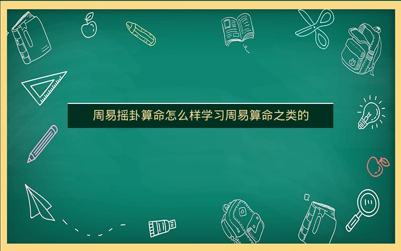 周易摇卦算命怎么样学习周易算命之类的