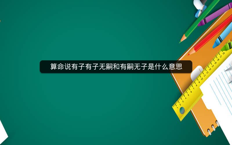 算命说有子有子无嗣和有嗣无子是什么意思