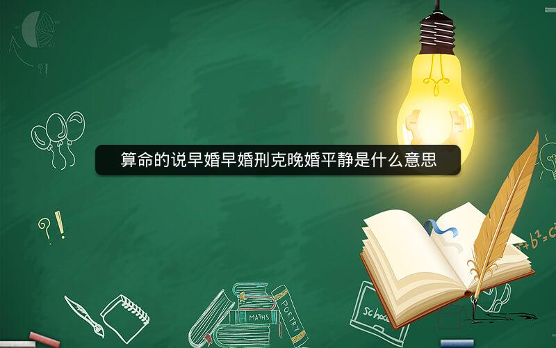 算命的说早婚早婚刑克晚婚平静是什么意思
